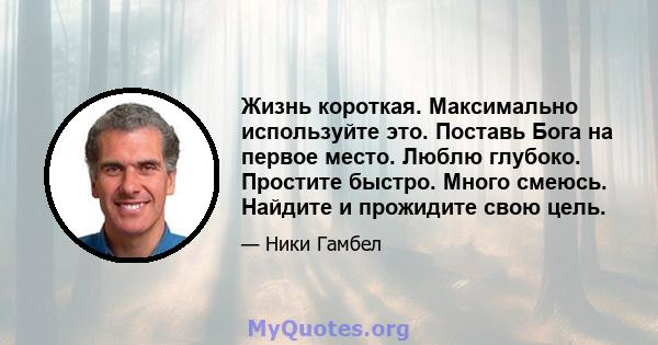 Жизнь короткая. Максимально используйте это. Поставь Бога на первое место. Люблю глубоко. Простите быстро. Много смеюсь. Найдите и прожидите свою цель.