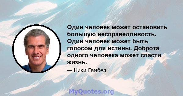 Один человек может остановить большую несправедливость. Один человек может быть голосом для истины. Доброта одного человека может спасти жизнь.