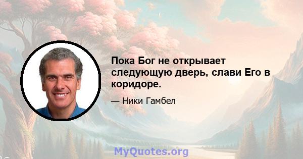 Пока Бог не открывает следующую дверь, слави Его в коридоре.