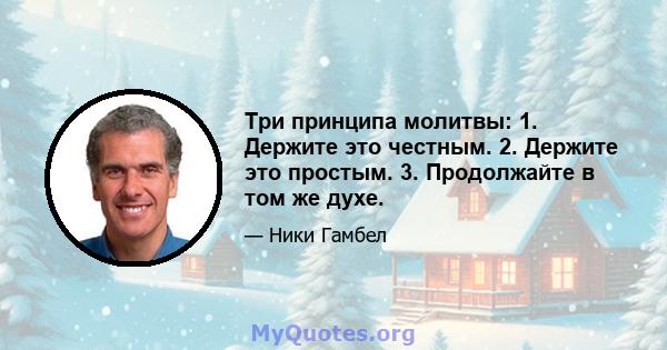 Три принципа молитвы: 1. Держите это честным. 2. Держите это простым. 3. Продолжайте в том же духе.