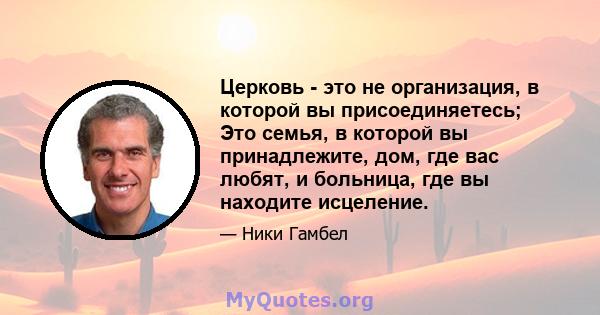 Церковь - это не организация, в которой вы присоединяетесь; Это семья, в которой вы принадлежите, дом, где вас любят, и больница, где вы находите исцеление.