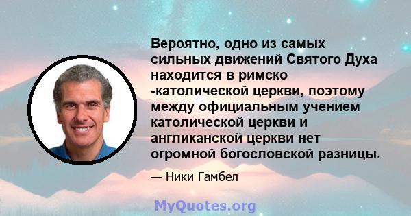 Вероятно, одно из самых сильных движений Святого Духа находится в римско -католической церкви, поэтому между официальным учением католической церкви и англиканской церкви нет огромной богословской разницы.