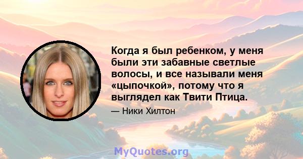 Когда я был ребенком, у меня были эти забавные светлые волосы, и все называли меня «цыпочкой», потому что я выглядел как Твити Птица.