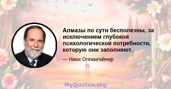 Алмазы по сути бесполезны, за исключением глубокой психологической потребности, которую они заполняют.