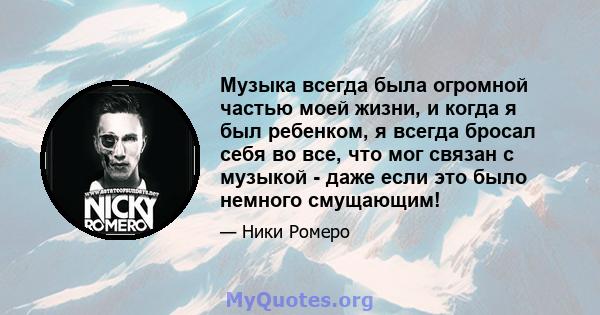 Музыка всегда была огромной частью моей жизни, и когда я был ребенком, я всегда бросал себя во все, что мог связан с музыкой - даже если это было немного смущающим!