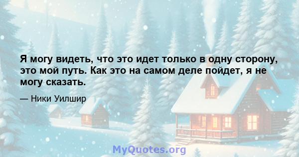 Я могу видеть, что это идет только в одну сторону, это мой путь. Как это на самом деле пойдет, я не могу сказать.