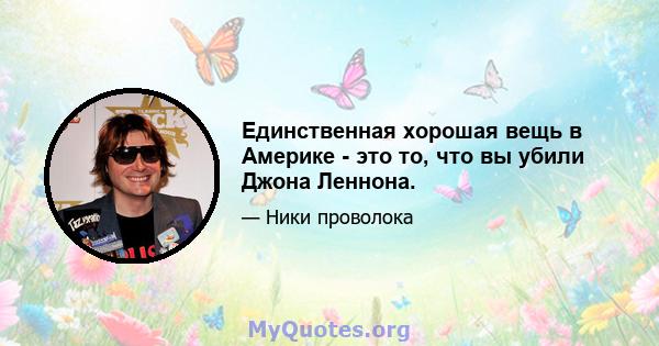 Единственная хорошая вещь в Америке - это то, что вы убили Джона Леннона.