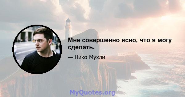 Мне совершенно ясно, что я могу сделать.