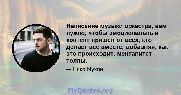 Написание музыки оркестра, вам нужно, чтобы эмоциональный контент пришел от всех, кто делает все вместе, добавляя, как это происходит, менталитет толпы.