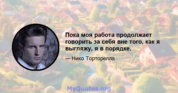 Пока моя работа продолжает говорить за себя вне того, как я выгляжу, я в порядке.