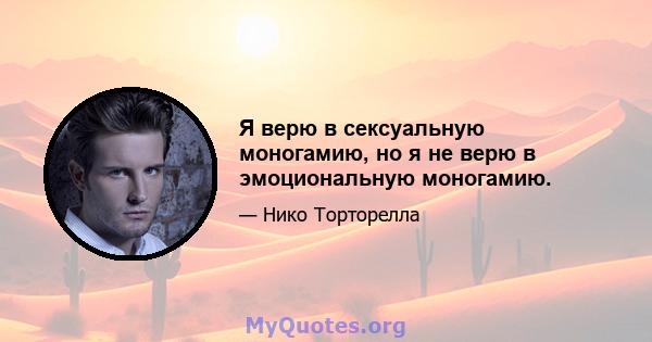 Я верю в сексуальную моногамию, но я не верю в эмоциональную моногамию.