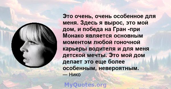 Это очень, очень особенное для меня. Здесь я вырос, это мой дом, и победа на Гран -при Монако является основным моментом любой гоночной карьеры водителя и для меня детской мечты. Это мой дом делает это еще более