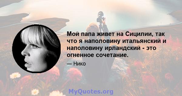 Мой папа живет на Сицилии, так что я наполовину итальянский и наполовину ирландский - это огненное сочетание.