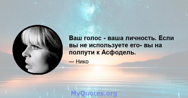 Ваш голос - ваша личность. Если вы не используете его- вы на полпути к Асфодель.