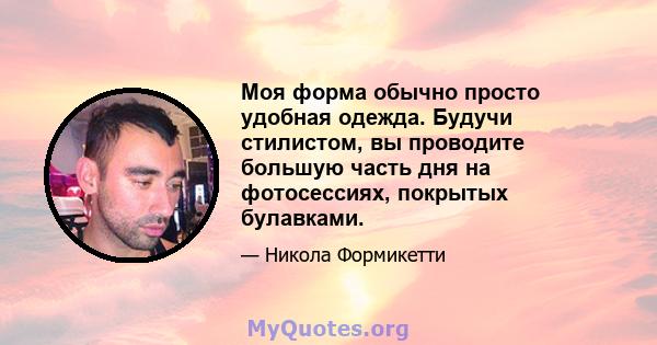 Моя форма обычно просто удобная одежда. Будучи стилистом, вы проводите большую часть дня на фотосессиях, покрытых булавками.