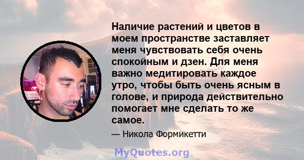 Наличие растений и цветов в моем пространстве заставляет меня чувствовать себя очень спокойным и дзен. Для меня важно медитировать каждое утро, чтобы быть очень ясным в голове, и природа действительно помогает мне