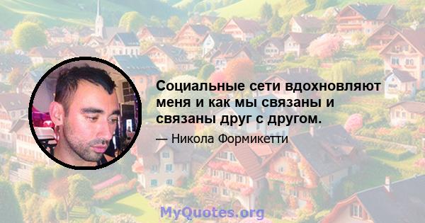 Социальные сети вдохновляют меня и как мы связаны и связаны друг с другом.