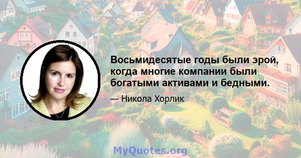 Восьмидесятые годы были эрой, когда многие компании были богатыми активами и бедными.