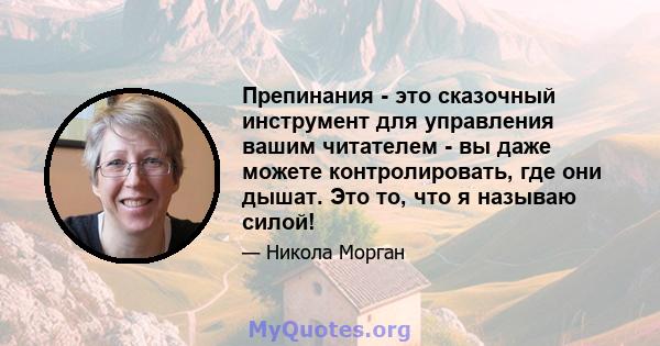 Препинания - это сказочный инструмент для управления вашим читателем - вы даже можете контролировать, где они дышат. Это то, что я называю силой!