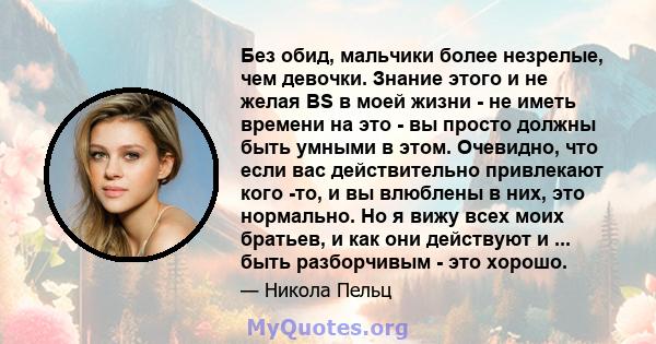 Без обид, мальчики более незрелые, чем девочки. Знание этого и не желая BS в моей жизни - не иметь времени на это - вы просто должны быть умными в этом. Очевидно, что если вас действительно привлекают кого -то, и вы