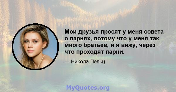 Мои друзья просят у меня совета о парнях, потому что у меня так много братьев, и я вижу, через что проходят парни.