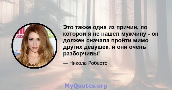 Это также одна из причин, по которой я не нашел мужчину - он должен сначала пройти мимо других девушек, и они очень разборчивы!