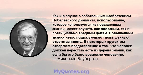 Как и в случае с собственным изобретением Нобелевского динамита, использование, которое используется из повышенных знаний, может служить как полезным, так и потенциально вредным целям. Повышенные знания четко