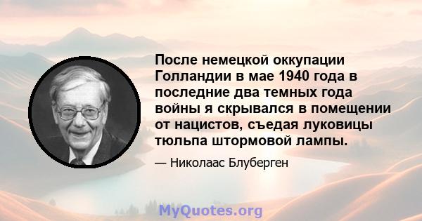 После немецкой оккупации Голландии в мае 1940 года в последние два темных года войны я скрывался в помещении от нацистов, съедая луковицы тюльпа штормовой лампы.