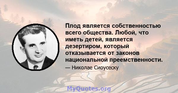 Плод является собственностью всего общества. Любой, что иметь детей, является дезертиром, который отказывается от законов национальной преемственности.