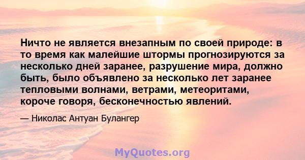 Ничто не является внезапным по своей природе: в то время как малейшие штормы прогнозируются за несколько дней заранее, разрушение мира, должно быть, было объявлено за несколько лет заранее тепловыми волнами, ветрами,