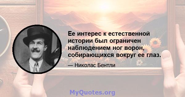 Ее интерес к естественной истории был ограничен наблюдением ног ворон, собирающихся вокруг ее глаз.