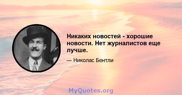 Никаких новостей - хорошие новости. Нет журналистов еще лучше.