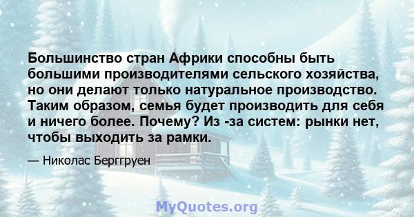 Большинство стран Африки способны быть большими производителями сельского хозяйства, но они делают только натуральное производство. Таким образом, семья будет производить для себя и ничего более. Почему? Из -за систем: