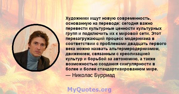 Художники ищут новую современность, основанную на переводе: сегодня важно перевести культурные ценности культурных групп и подключить их к мировой сети. Этот перезагружающий процесс модернизма в соответствии с