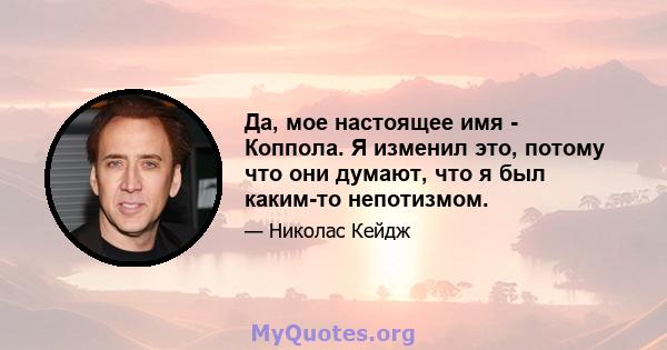 Да, мое настоящее имя - Коппола. Я изменил это, потому что они думают, что я был каким-то непотизмом.