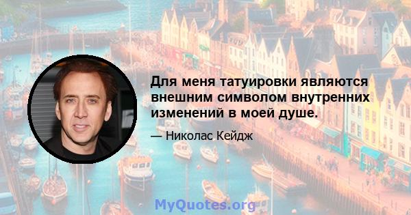 Для меня татуировки являются внешним символом внутренних изменений в моей душе.