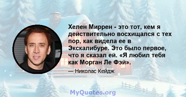 Хелен Миррен - это тот, кем я действительно восхищался с тех пор, как видела ее в Экскалибуре. Это было первое, что я сказал ей. «Я любил тебя как Морган Ле Фэй».