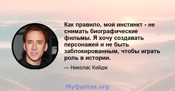 Как правило, мой инстинкт - не снимать биографические фильмы. Я хочу создавать персонажей и не быть заблокированным, чтобы играть роль в истории.