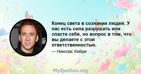 Конец света в сознании людей. У нас есть сила разрушать или спасти себя, но вопрос в том, что вы делаете с этой ответственностью.