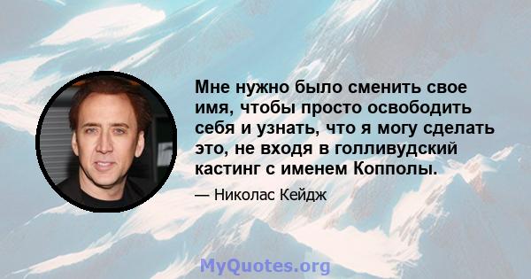 Мне нужно было сменить свое имя, чтобы просто освободить себя и узнать, что я могу сделать это, не входя в голливудский кастинг с именем Копполы.