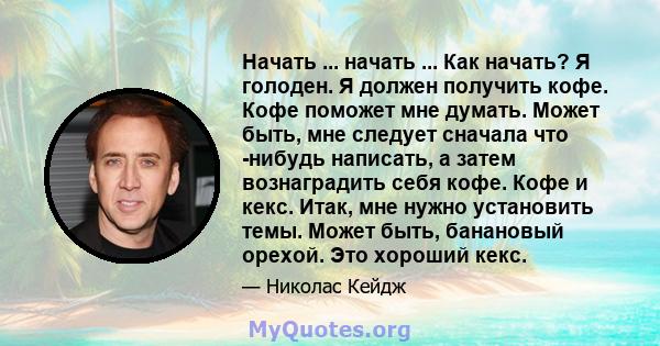 Начать ... начать ... Как начать? Я голоден. Я должен получить кофе. Кофе поможет мне думать. Может быть, мне следует сначала что -нибудь написать, а затем вознаградить себя кофе. Кофе и кекс. Итак, мне нужно установить 