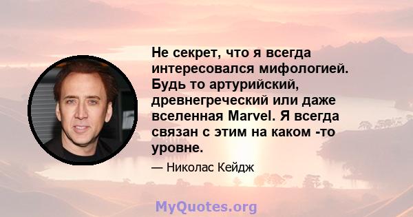 Не секрет, что я всегда интересовался мифологией. Будь то артурийский, древнегреческий или даже вселенная Marvel. Я всегда связан с этим на каком -то уровне.