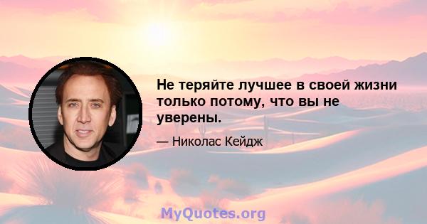 Не теряйте лучшее в своей жизни только потому, что вы не уверены.