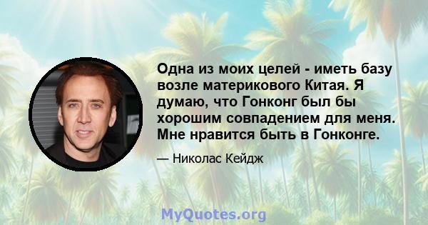 Одна из моих целей - иметь базу возле материкового Китая. Я думаю, что Гонконг был бы хорошим совпадением для меня. Мне нравится быть в Гонконге.