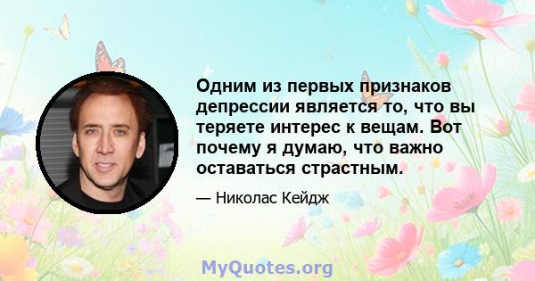 Одним из первых признаков депрессии является то, что вы теряете интерес к вещам. Вот почему я думаю, что важно оставаться страстным.