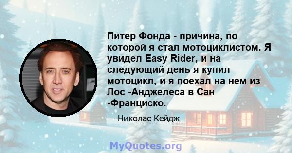 Питер Фонда - причина, по которой я стал мотоциклистом. Я увидел Easy Rider, и на следующий день я купил мотоцикл, и я поехал на нем из Лос -Анджелеса в Сан -Франциско.