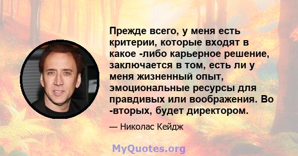 Прежде всего, у меня есть критерии, которые входят в какое -либо карьерное решение, заключается в том, есть ли у меня жизненный опыт, эмоциональные ресурсы для правдивых или воображения. Во -вторых, будет директором.