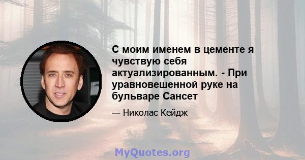 С моим именем в цементе я чувствую себя актуализированным. - При уравновешенной руке на бульваре Сансет