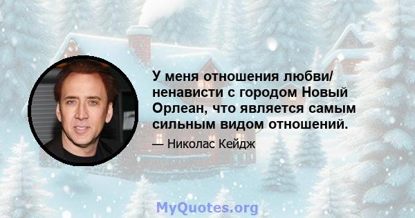 У меня отношения любви/ ненависти с городом Новый Орлеан, что является самым сильным видом отношений.