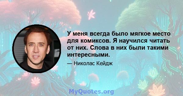 У меня всегда было мягкое место для комиксов. Я научился читать от них. Слова в них были такими интересными.